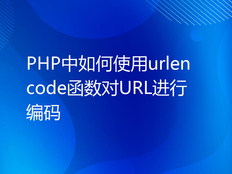 PHP中如何使用urlencode函数对URL进行编码