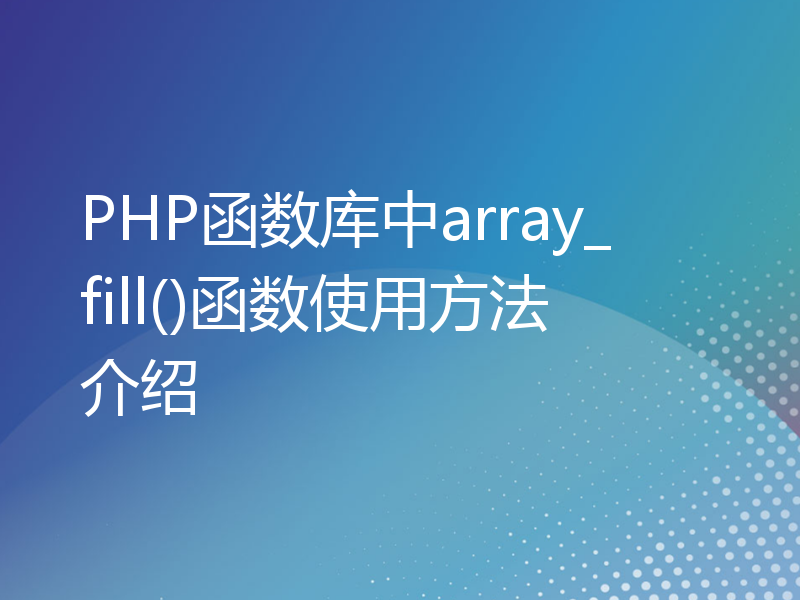PHP函数库中array_fill()函数使用方法介绍