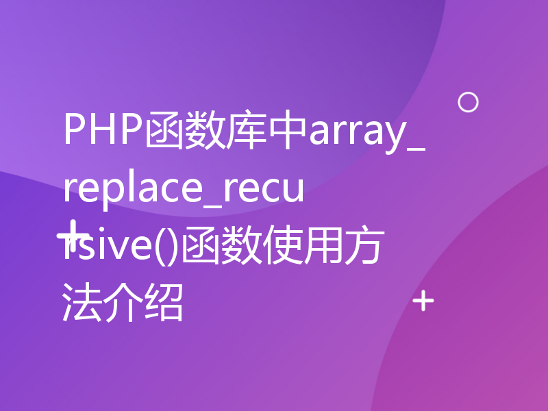 PHP函数库中array_replace_recursive()函数使用方法介绍