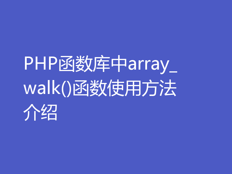 PHP函数库中array_walk()函数使用方法介绍