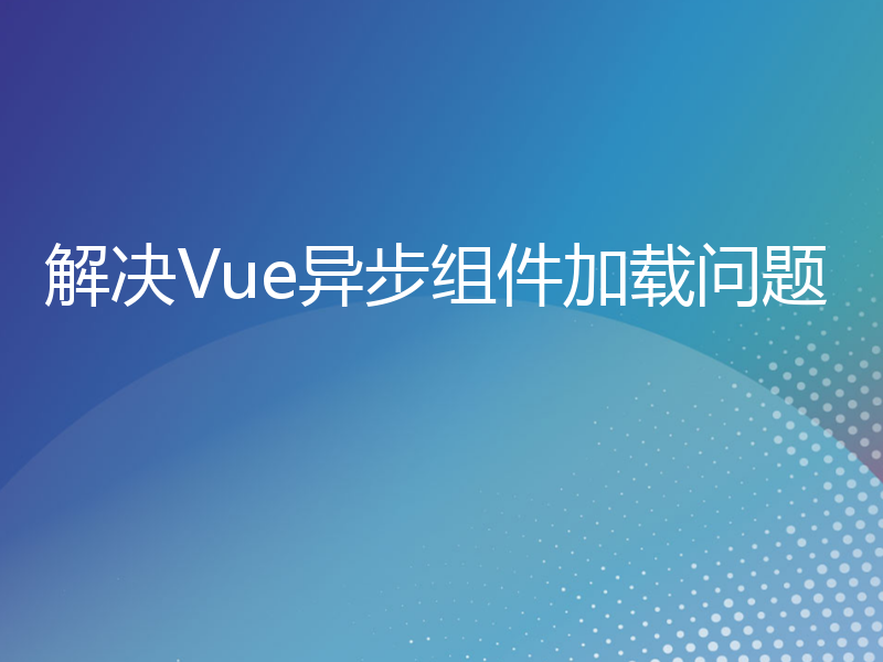 解决Vue异步组件加载问题