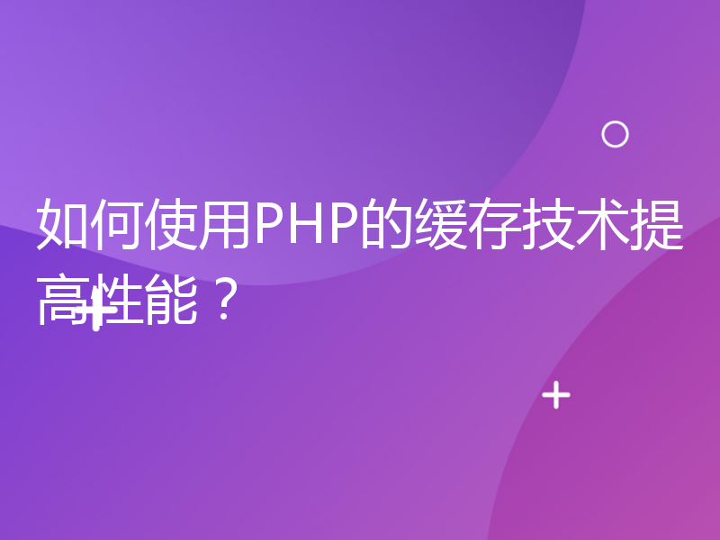 如何使用PHP的缓存技术提高性能？