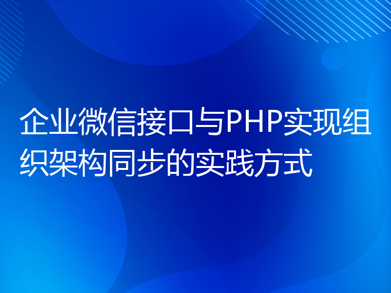 企业微信接口与PHP实现组织架构同步的实践方式