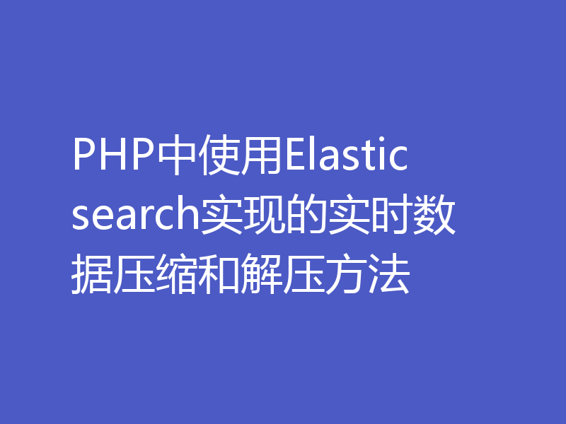 PHP中使用Elasticsearch实现的实时数据压缩和解压方法
