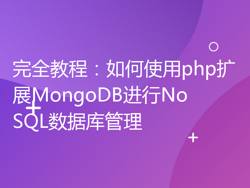 完全教程：如何使用php扩展MongoDB进行NoSQL数据库管理