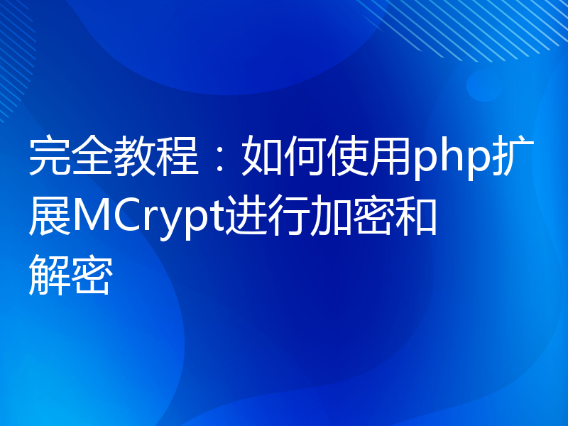 完全教程：如何使用php扩展MCrypt进行加密和解密