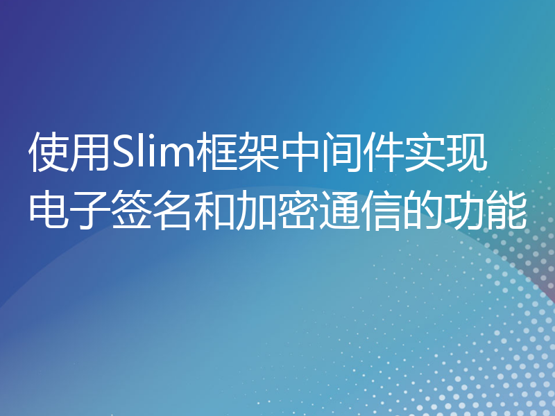 使用Slim框架中间件实现电子签名和加密通信的功能