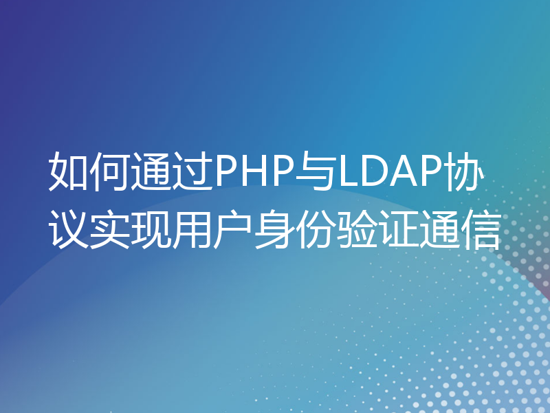 如何通过PHP与LDAP协议实现用户身份验证通信