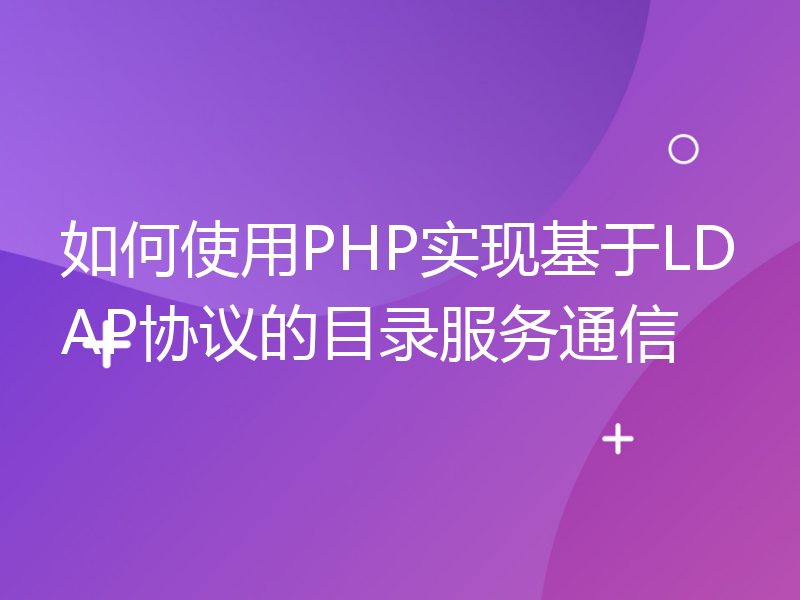 如何使用PHP实现基于LDAP协议的目录服务通信