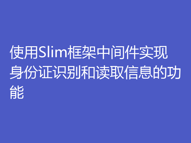 使用Slim框架中间件实现身份证识别和读取信息的功能