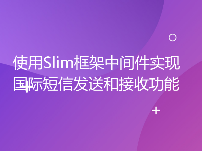 使用Slim框架中间件实现国际短信发送和接收功能