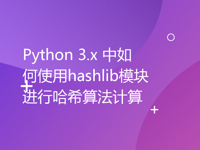 Python 3.x 中如何使用hashlib模块进行哈希算法计算