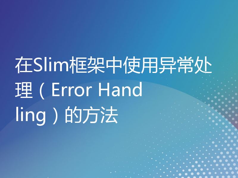 在Slim框架中使用异常处理（Error Handling）的方法