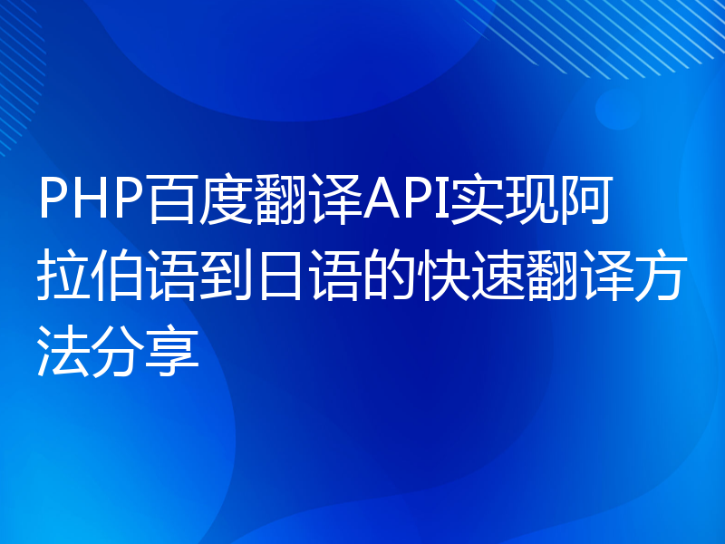 PHP百度翻译API实现阿拉伯语到日语的快速翻译方法分享