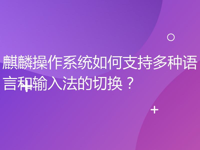 麒麟操作系统如何支持多种语言和输入法的切换？