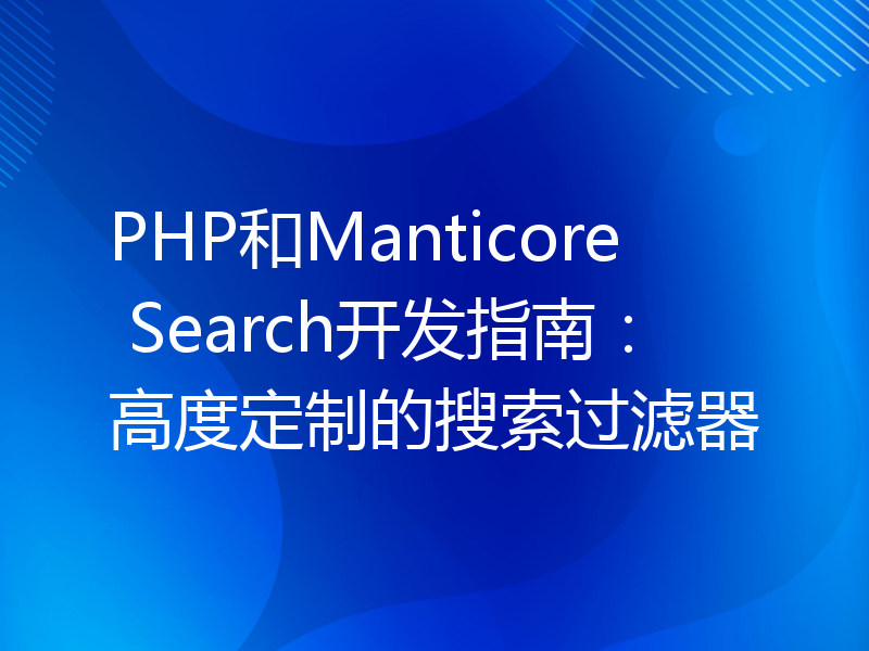 PHP和Manticore Search开发指南：高度定制的搜索过滤器