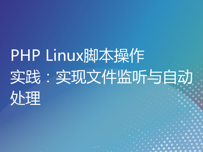 PHP Linux脚本操作实践：实现文件监听与自动处理