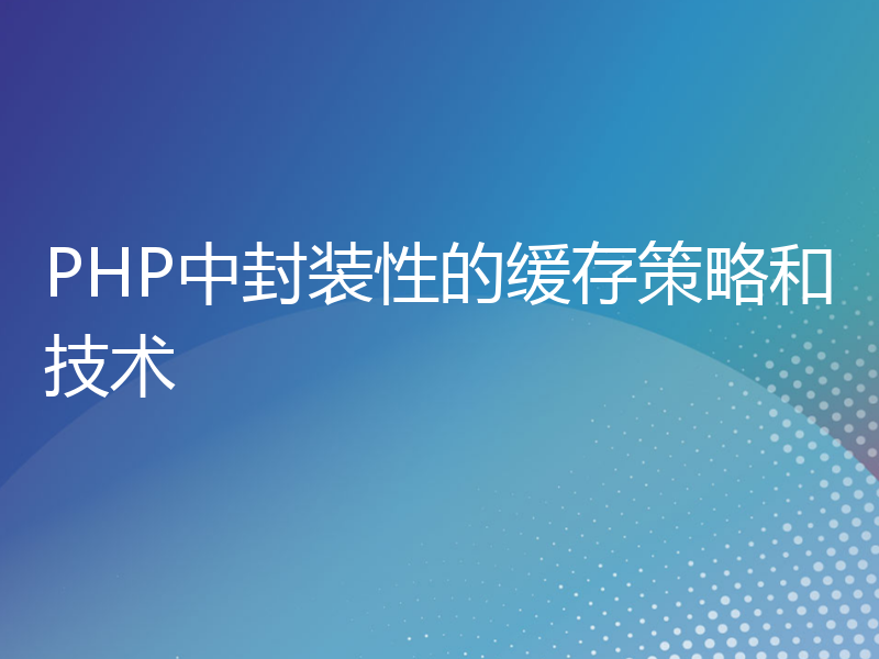 PHP中封装性的缓存策略和技术