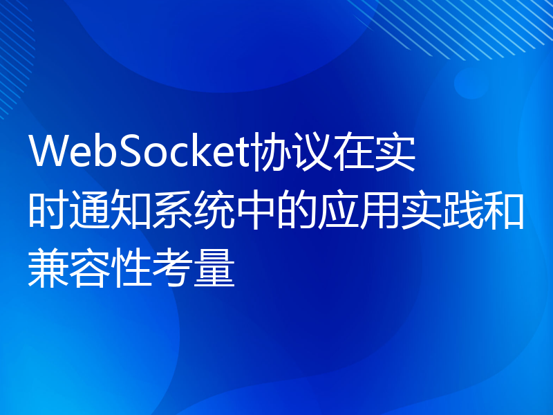 WebSocket协议在实时通知系统中的应用实践和兼容性考量