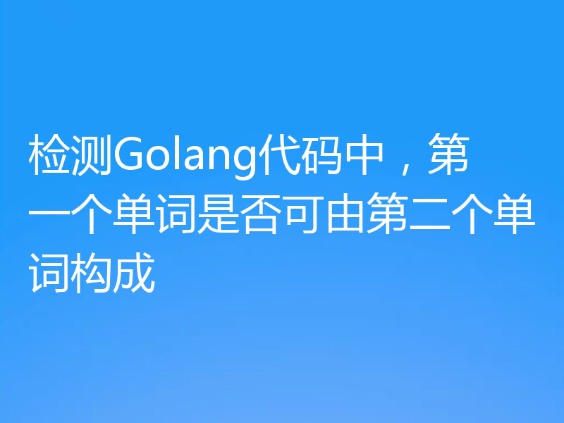 检测Golang代码中，第一个单词是否可由第二个单词构成
