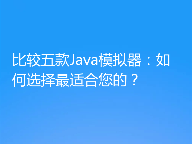 比较五款Java模拟器：如何选择最适合您的？