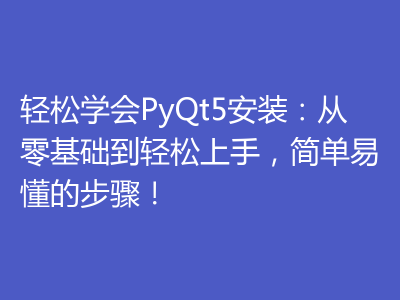 轻松学会PyQt5安装：从零基础到轻松上手，简单易懂的步骤！