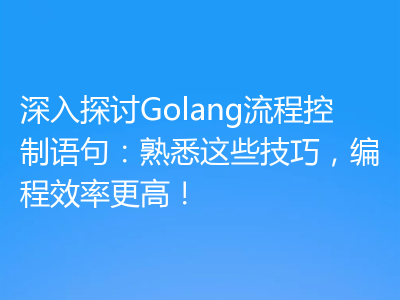 深入探讨Golang流程控制语句：熟悉这些技巧，编程效率更高！