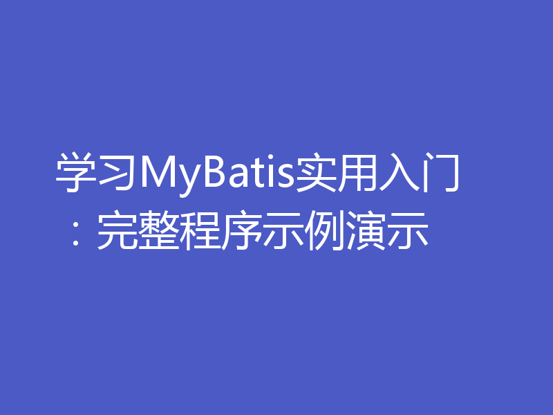 学习MyBatis实用入门：完整程序示例演示