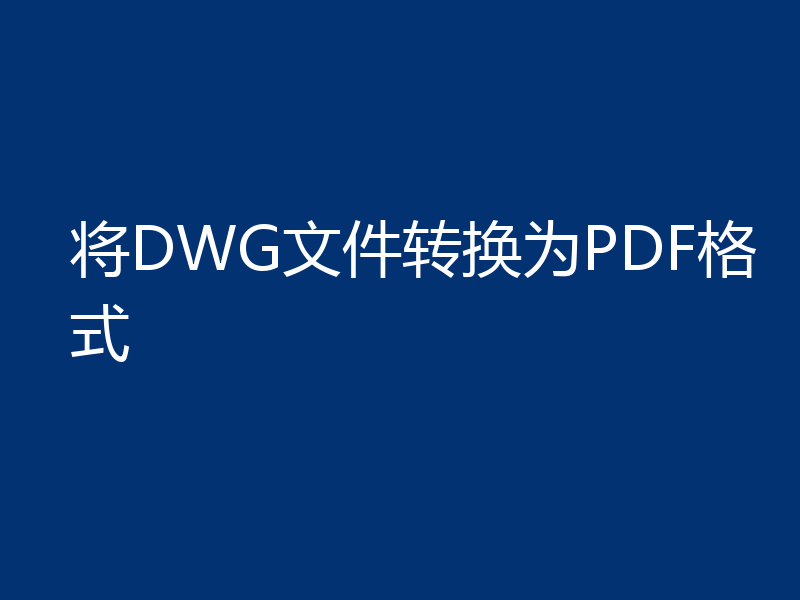 将DWG文件转换为PDF格式