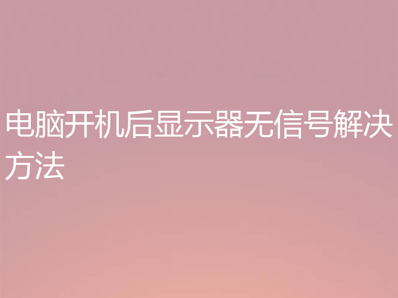 电脑开机后显示器无信号解决方法