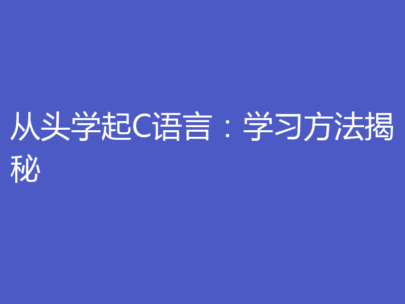 从头学起C语言：学习方法揭秘