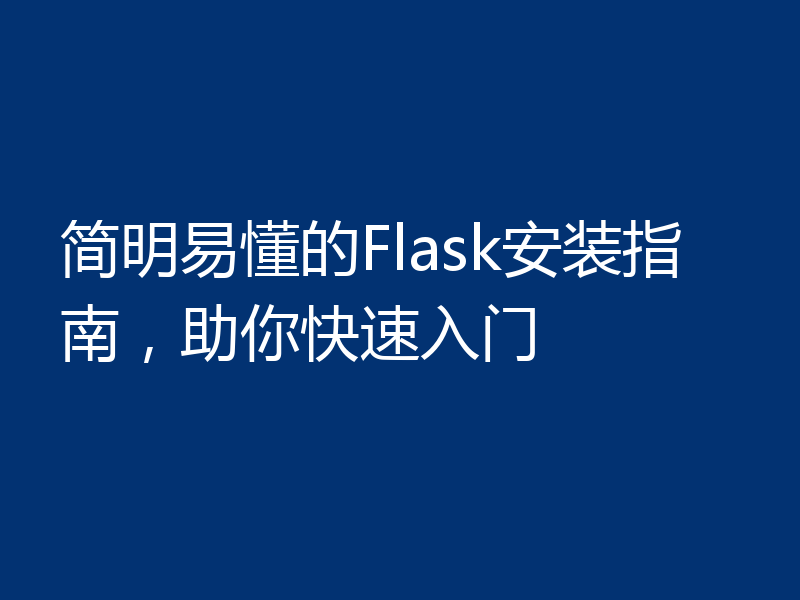 简明易懂的Flask安装指南，助你快速入门