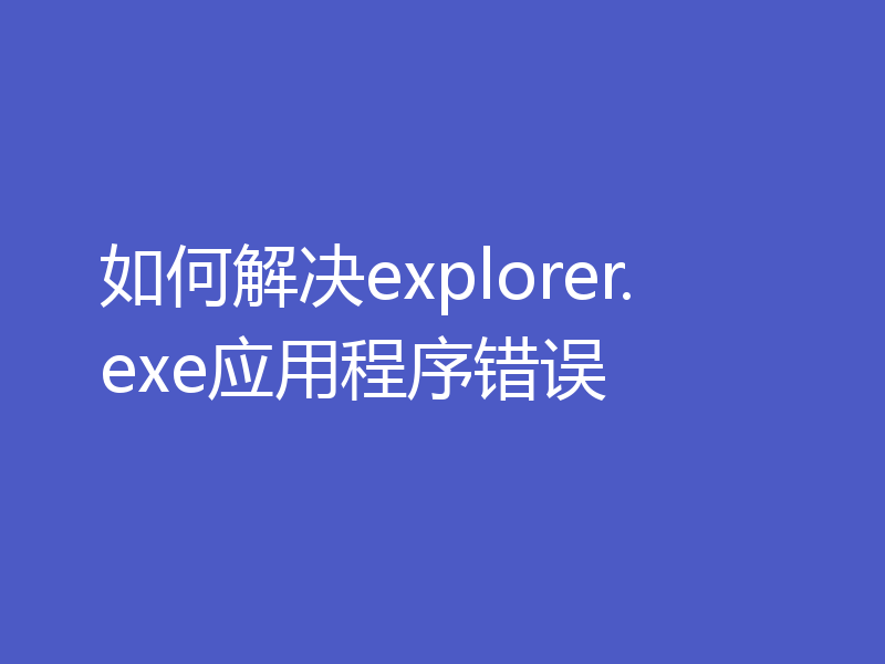 如何解决explorer.exe应用程序错误