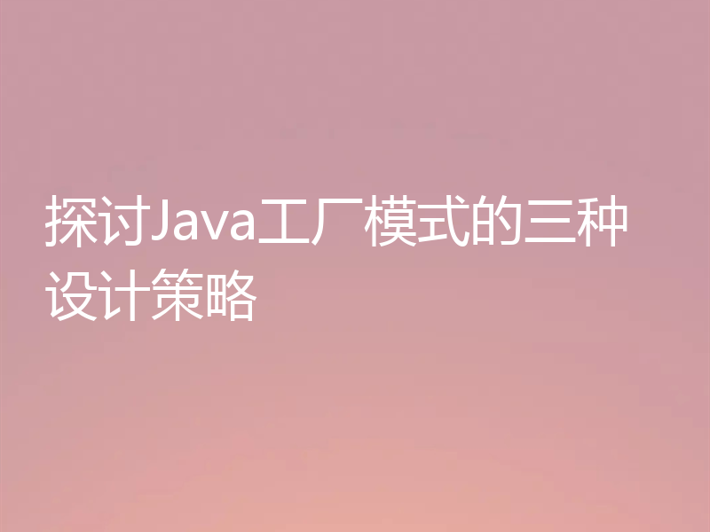 探讨Java工厂模式的三种设计策略