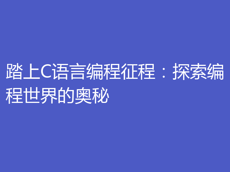 踏上C语言编程征程：探索编程世界的奥秘