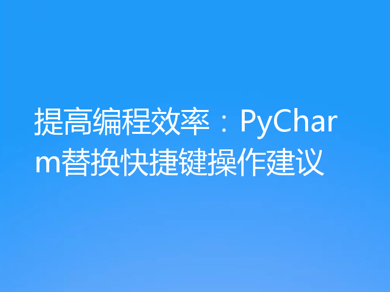 提高编程效率：PyCharm替换快捷键操作建议