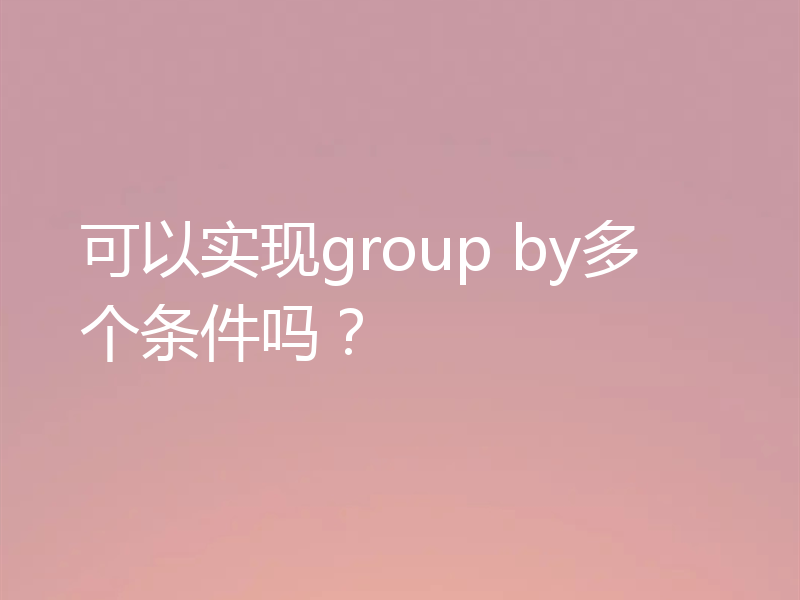 可以实现group by多个条件吗？