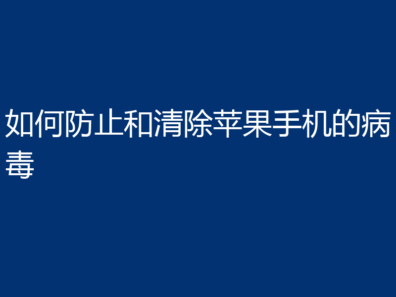 如何防止和清除苹果手机的病毒