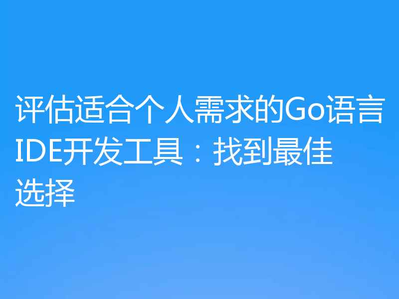 评估适合个人需求的Go语言IDE开发工具：找到最佳选择