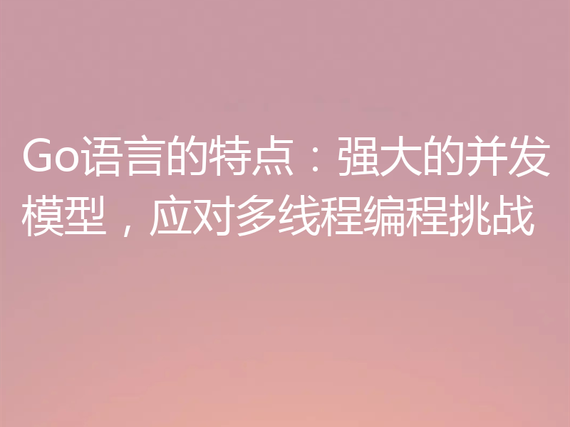 Go语言的特点：强大的并发模型，应对多线程编程挑战