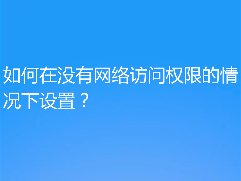 如何在没有网络访问权限的情况下设置？