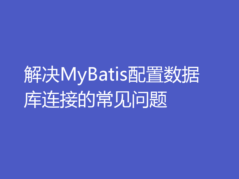 解决MyBatis配置数据库连接的常见问题