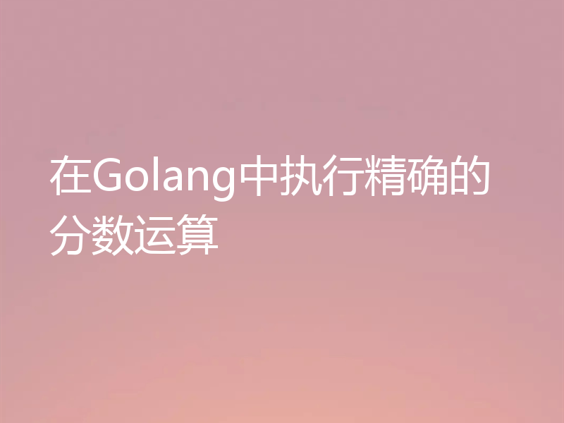 在Golang中执行精确的分数运算