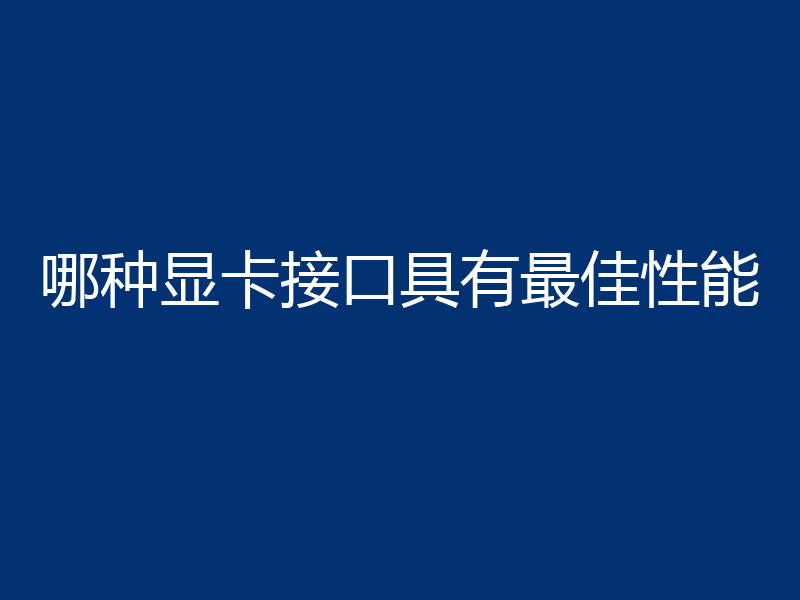 哪种显卡接口具有最佳性能