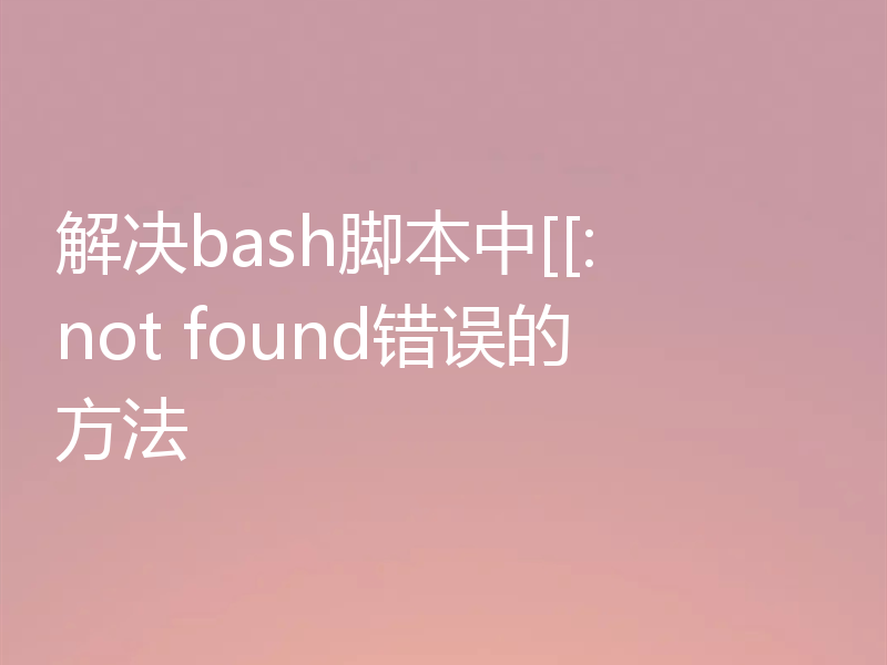 解决bash脚本中[[: not found错误的方法