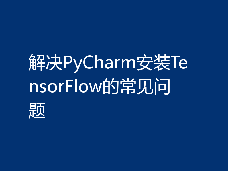 解决PyCharm安装TensorFlow的常见问题