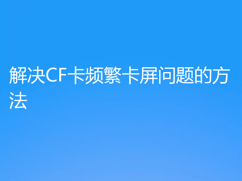 解决CF卡频繁卡屏问题的方法