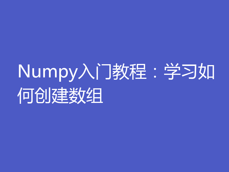 Numpy入门教程：学习如何创建数组