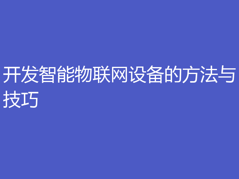 开发智能物联网设备的方法与技巧