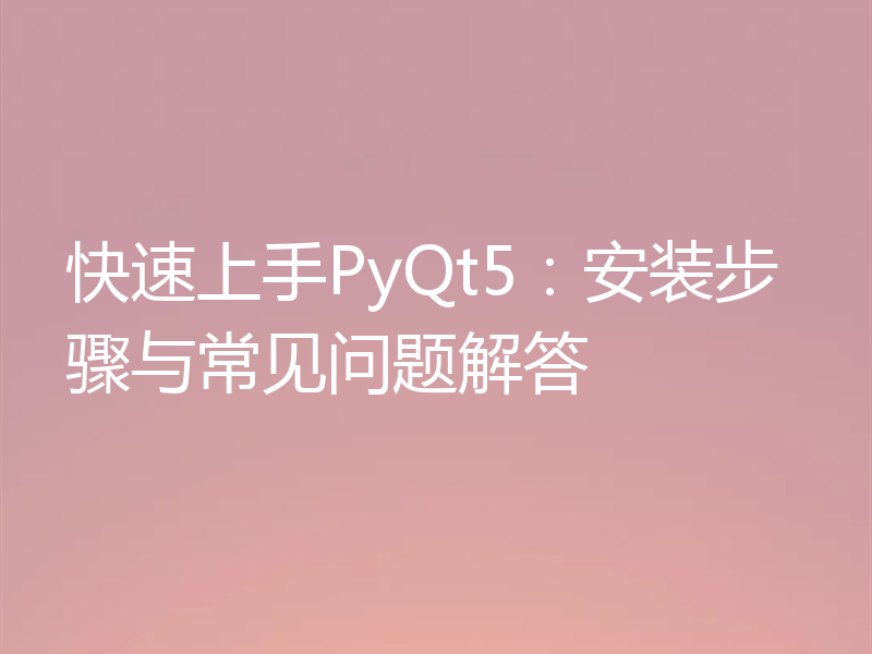 快速上手PyQt5：安装步骤与常见问题解答